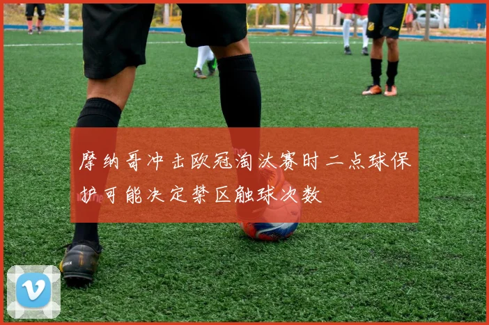 摩纳哥冲击欧冠淘汰赛时二点球保护可能决定禁区触球次数