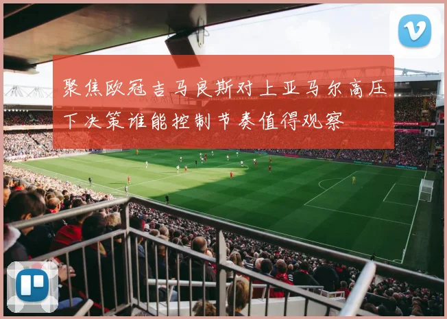 聚焦欧冠吉马良斯对上亚马尔高压下决策谁能控制节奏值得观察