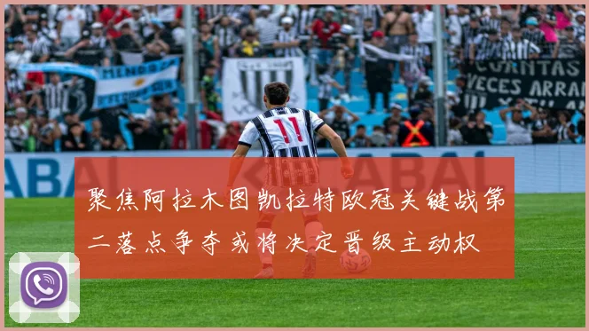 聚焦阿拉木图凯拉特欧冠关键战第二落点争夺或将决定晋级主动权