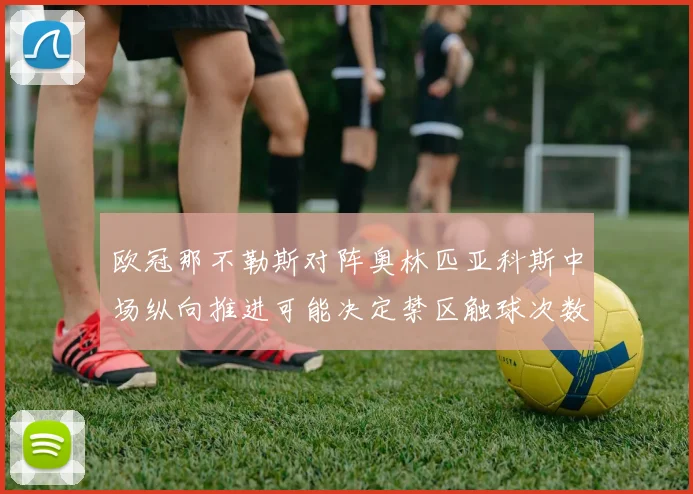 欧冠那不勒斯对阵奥林匹亚科斯中场纵向推进可能决定禁区触球次数