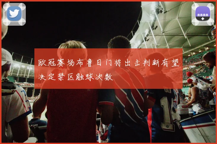 欧冠赛场布鲁日门将出击判断有望决定禁区触球次数
